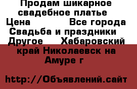 Продам шикарное свадебное платье › Цена ­ 7 000 - Все города Свадьба и праздники » Другое   . Хабаровский край,Николаевск-на-Амуре г.